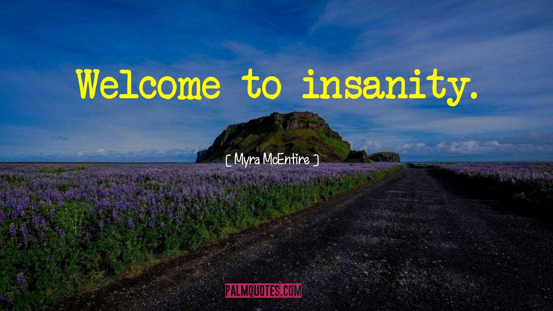 Myra McEntire Quotes: Welcome to insanity.