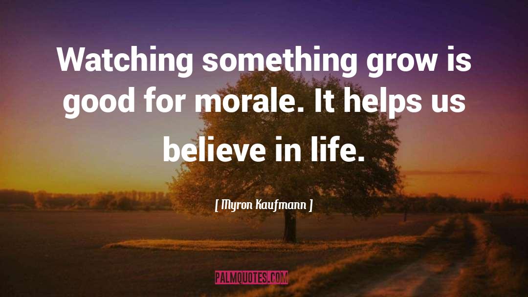 Myron Kaufmann Quotes: Watching something grow is good