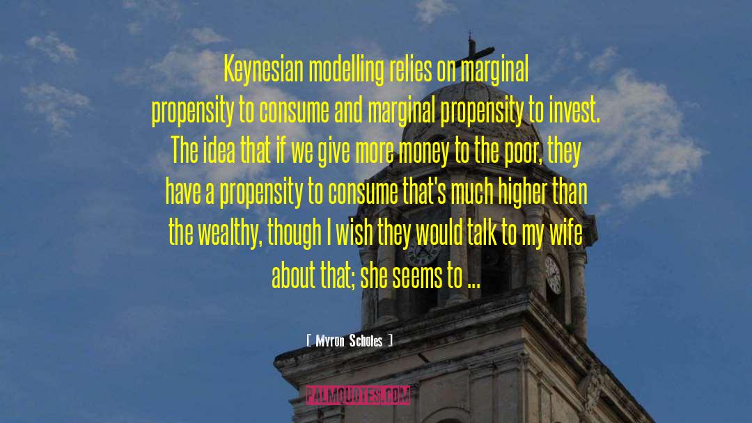 Myron Scholes Quotes: Keynesian modelling relies on marginal