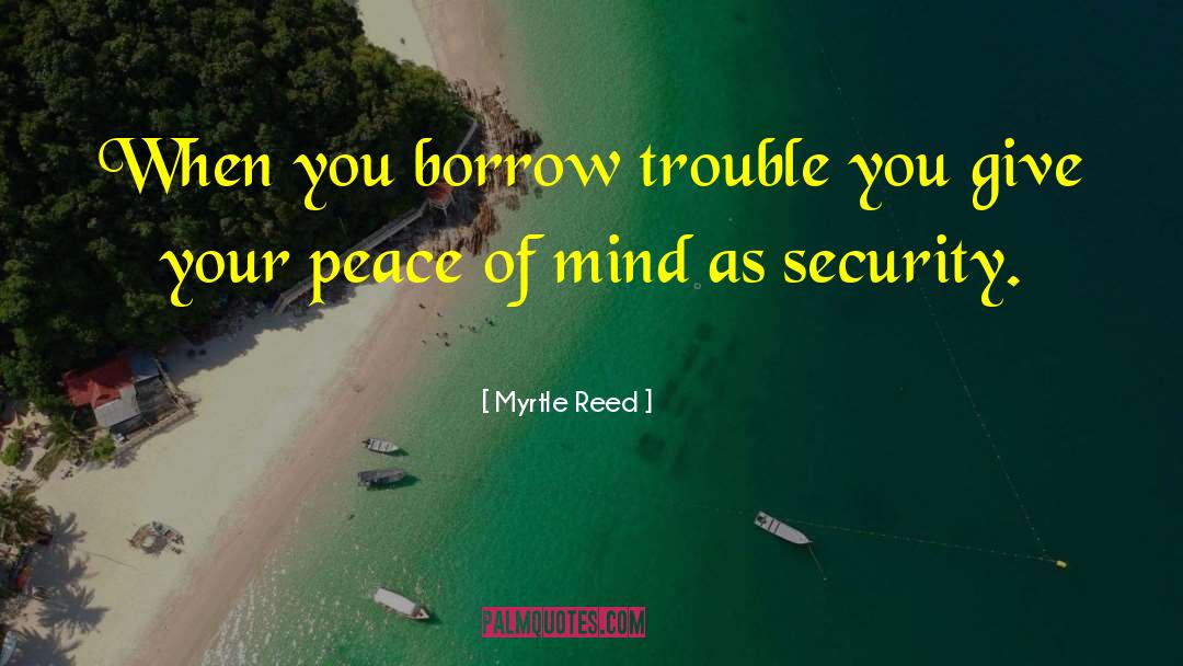 Myrtle Reed Quotes: When you borrow trouble you