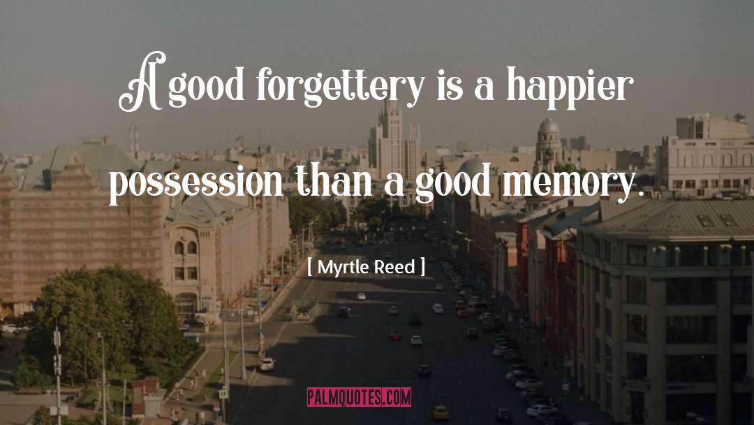 Myrtle Reed Quotes: A good forgettery is a