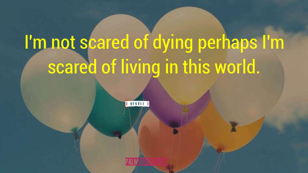Myself Quotes: I'm not scared of dying