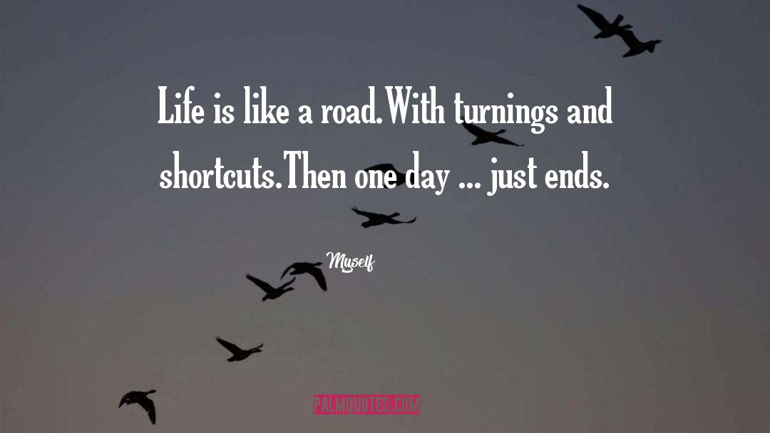 Myself Quotes: Life is like a road.<br>With