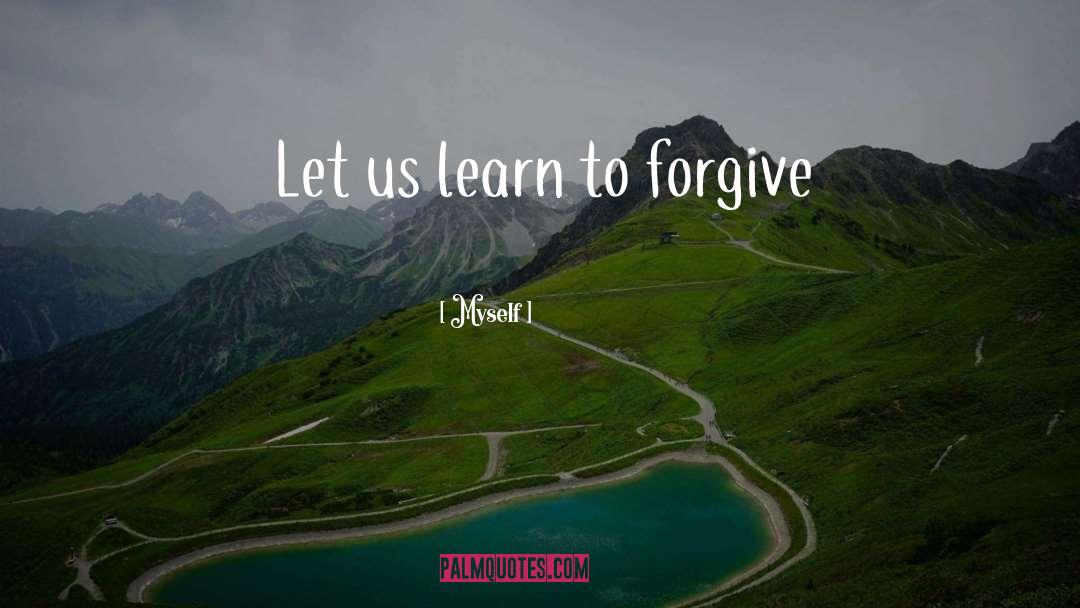 Myself Quotes: Let us learn to forgive