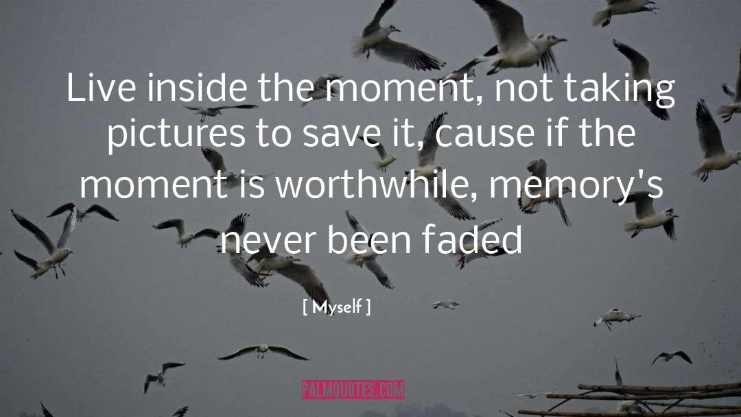 Myself Quotes: Live inside the moment, not