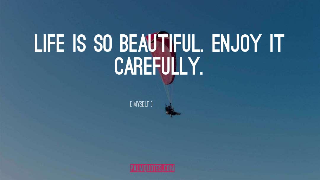 Myself Quotes: Life is so beautiful. Enjoy