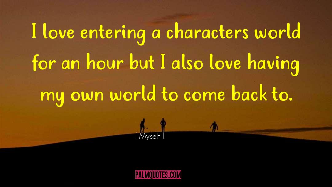 Myself Quotes: I love entering a characters