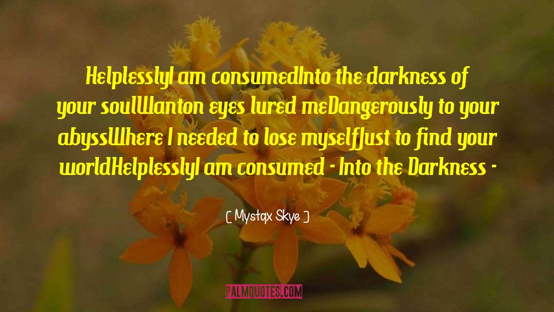 Mystqx Skye Quotes: Helplessly<br />I am consumed<br />Into