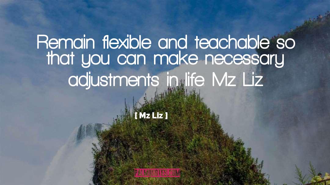Mz Liz Quotes: Remain flexible and teachable so