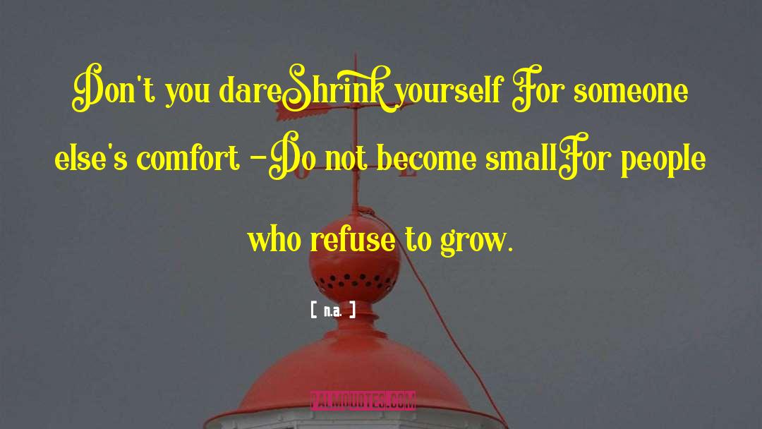 N.a. Quotes: Don't you dare<br>Shrink yourself <br>For