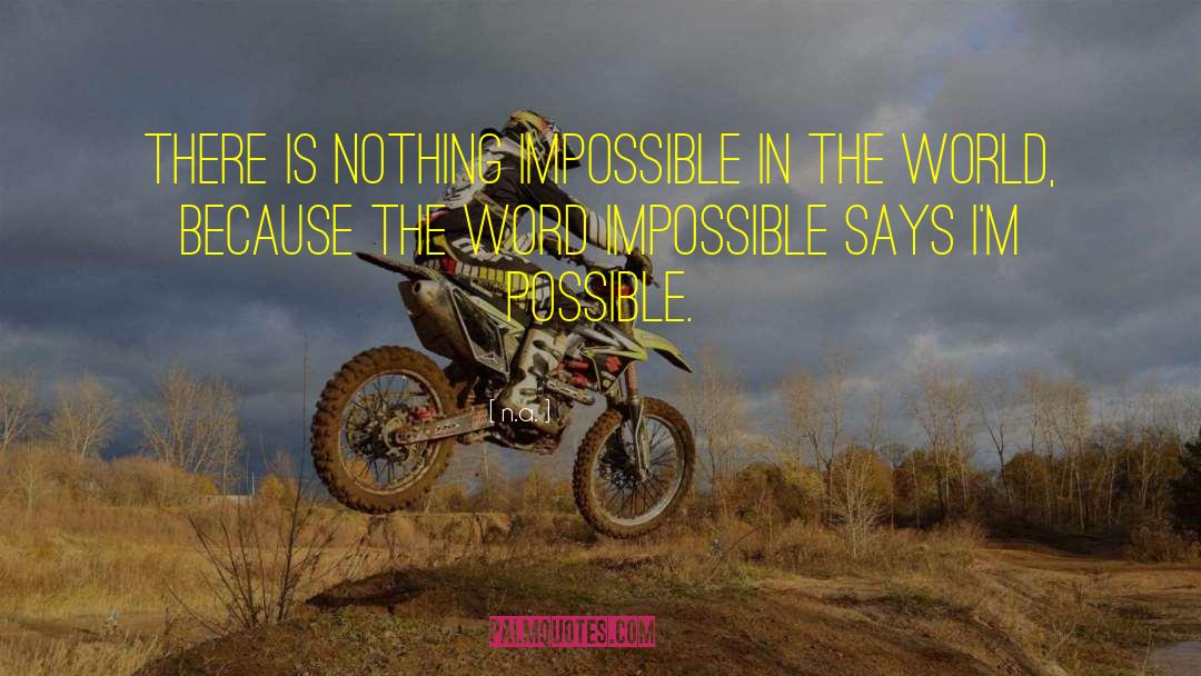 N.a. Quotes: There is nothing impossible in