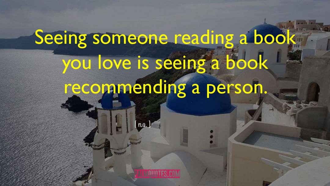 N.a. Quotes: Seeing someone reading a book
