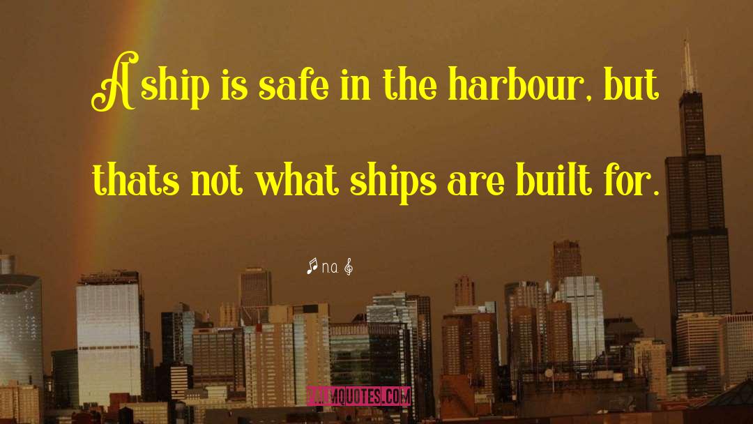 N.a. Quotes: A ship is safe in