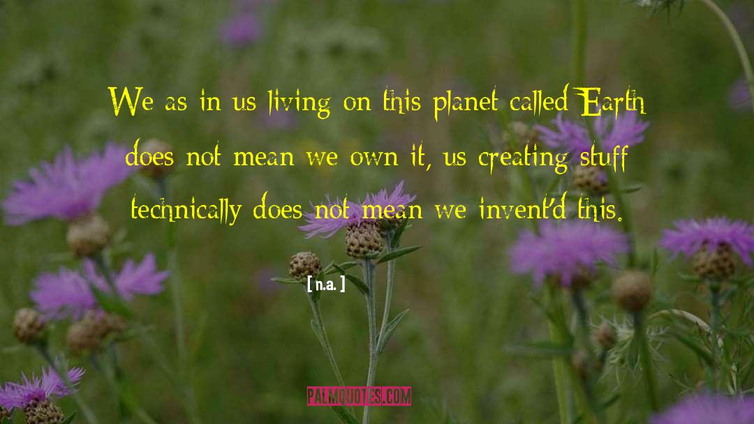 N.a. Quotes: We as in us living