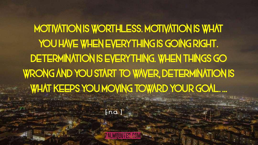 N.a. Quotes: Motivation is worthless. Motivation is