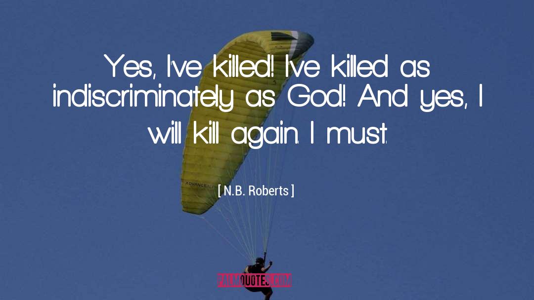 N.B. Roberts Quotes: Yes, I've killed! I've killed