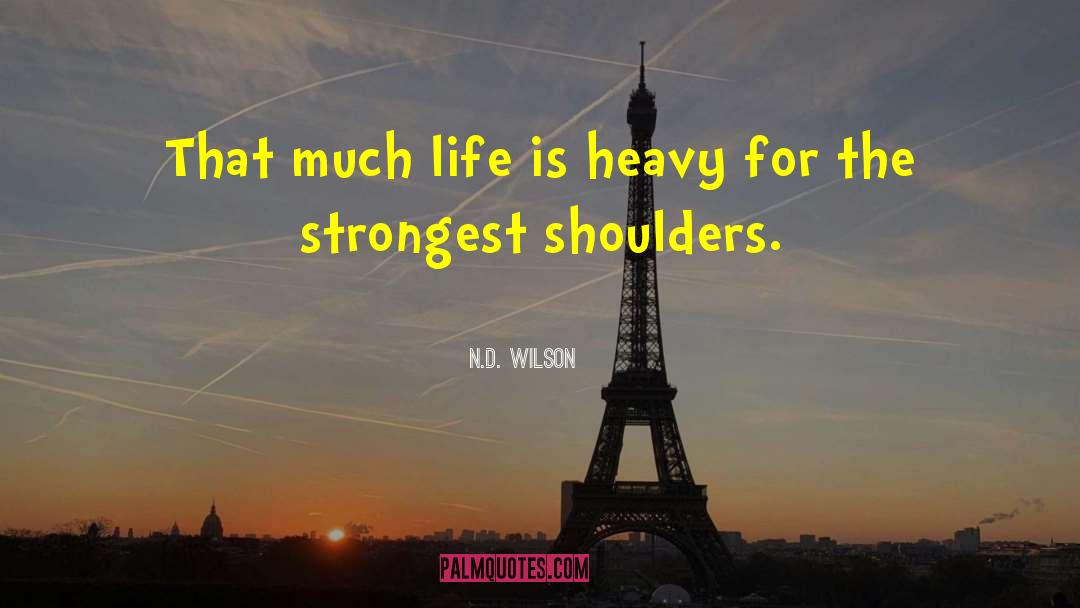 N.D. Wilson Quotes: That much life is heavy