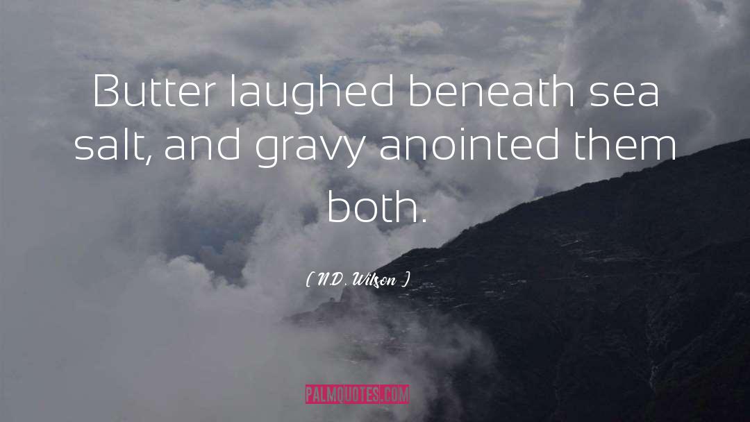 N.D. Wilson Quotes: Butter laughed beneath sea salt,