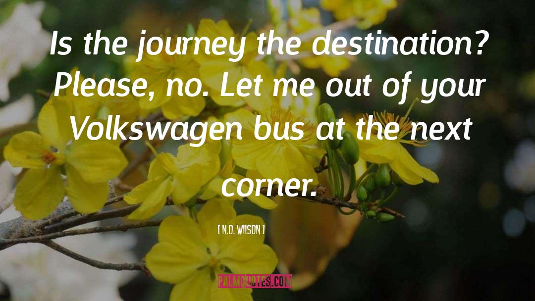 N.D. Wilson Quotes: Is the journey the destination?