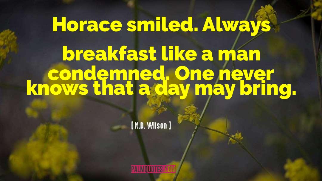 N.D. Wilson Quotes: Horace smiled. Always breakfast like