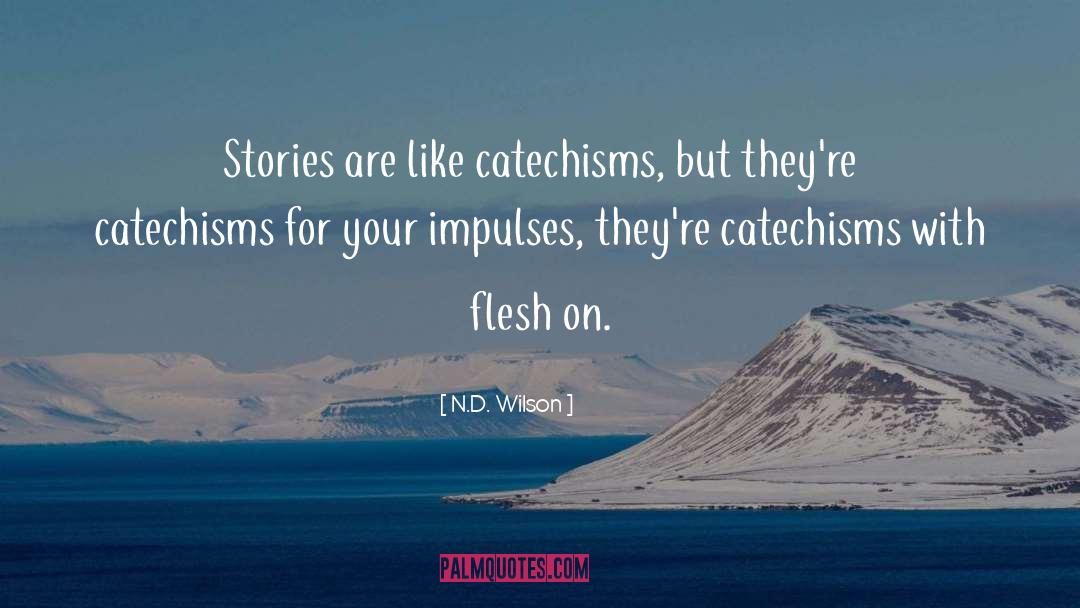 N.D. Wilson Quotes: Stories are like catechisms, but
