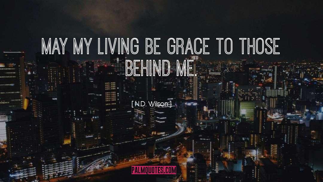 N.D. Wilson Quotes: May my living be grace