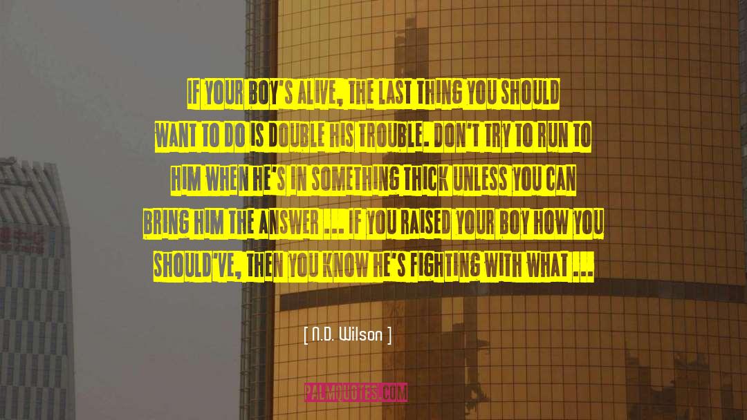 N.D. Wilson Quotes: If your boy's alive, the