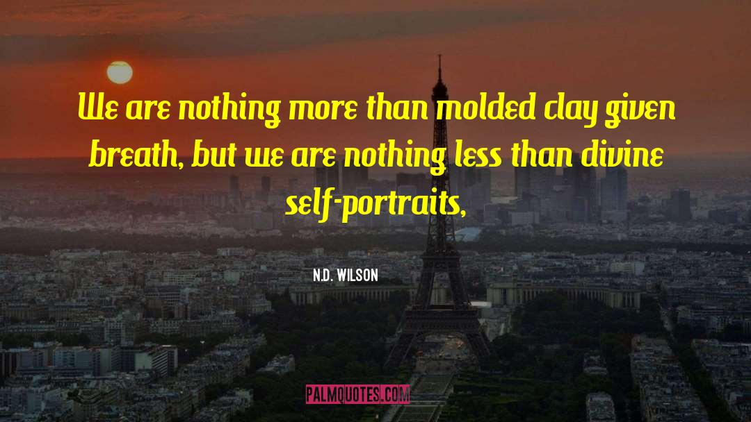 N.D. Wilson Quotes: We are nothing more than