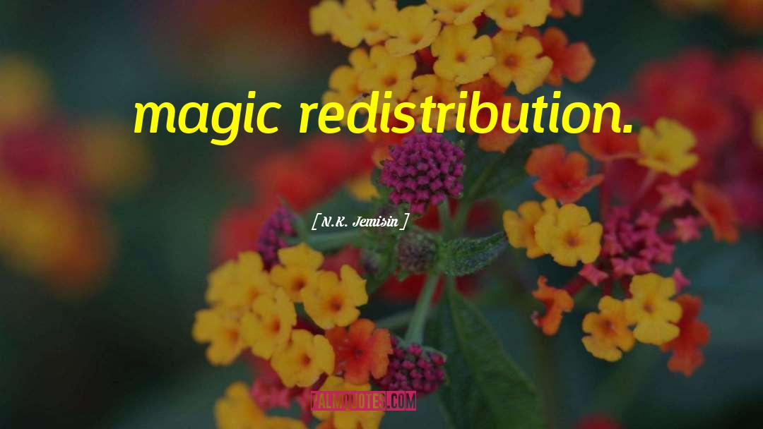N.K. Jemisin Quotes: magic redistribution.