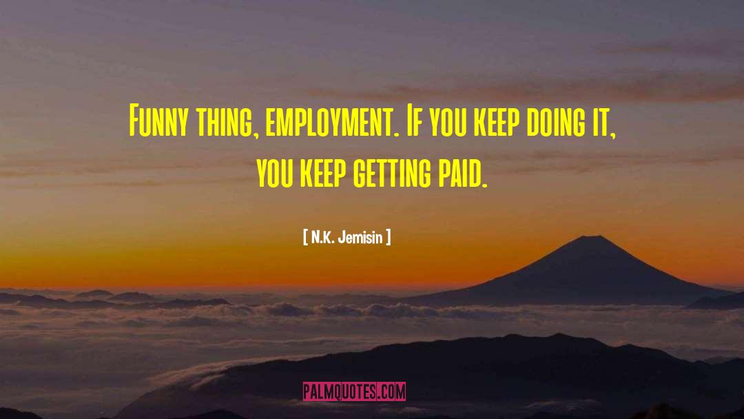 N.K. Jemisin Quotes: Funny thing, employment. If you
