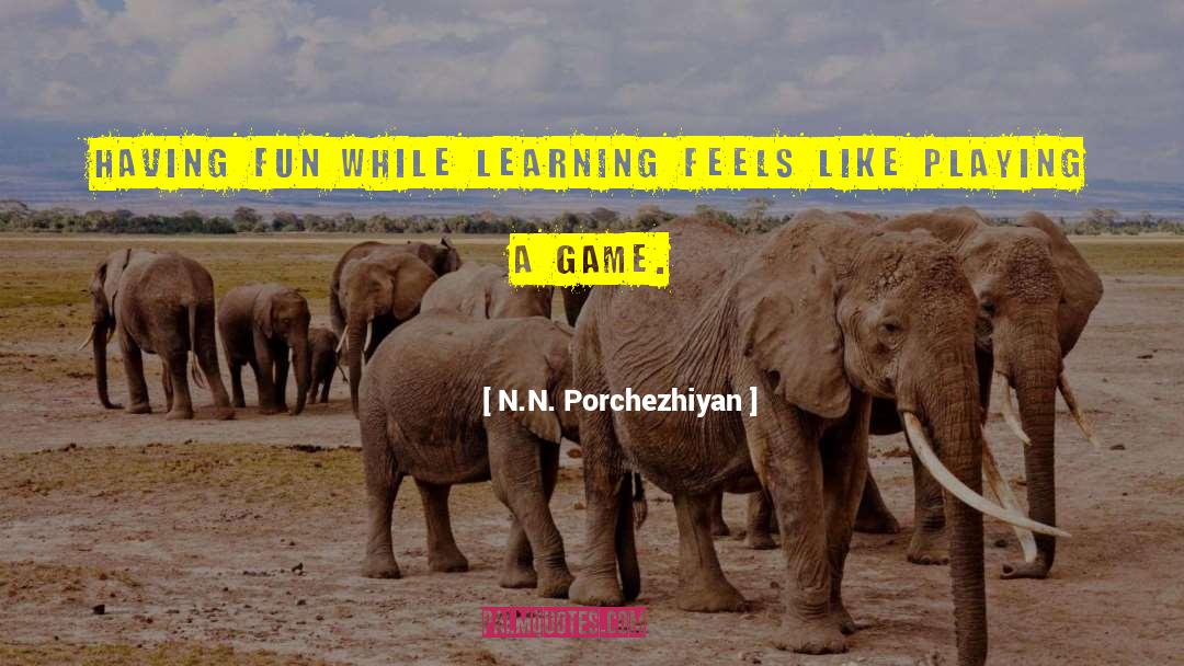 N.N. Porchezhiyan Quotes: Having fun while learning feels
