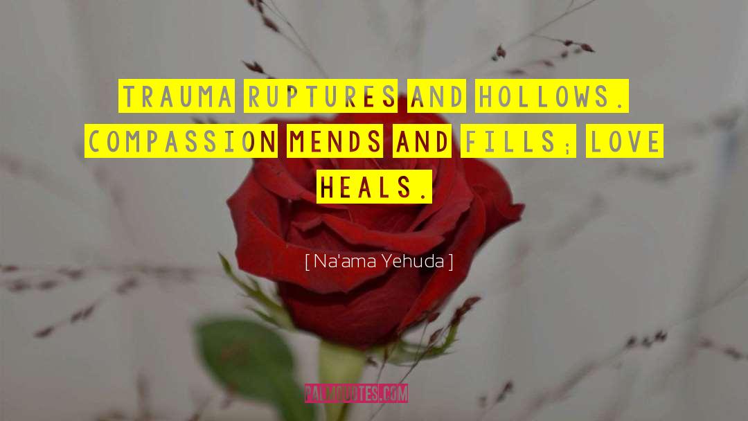 Na'ama Yehuda Quotes: Trauma ruptures and hollows. Compassion