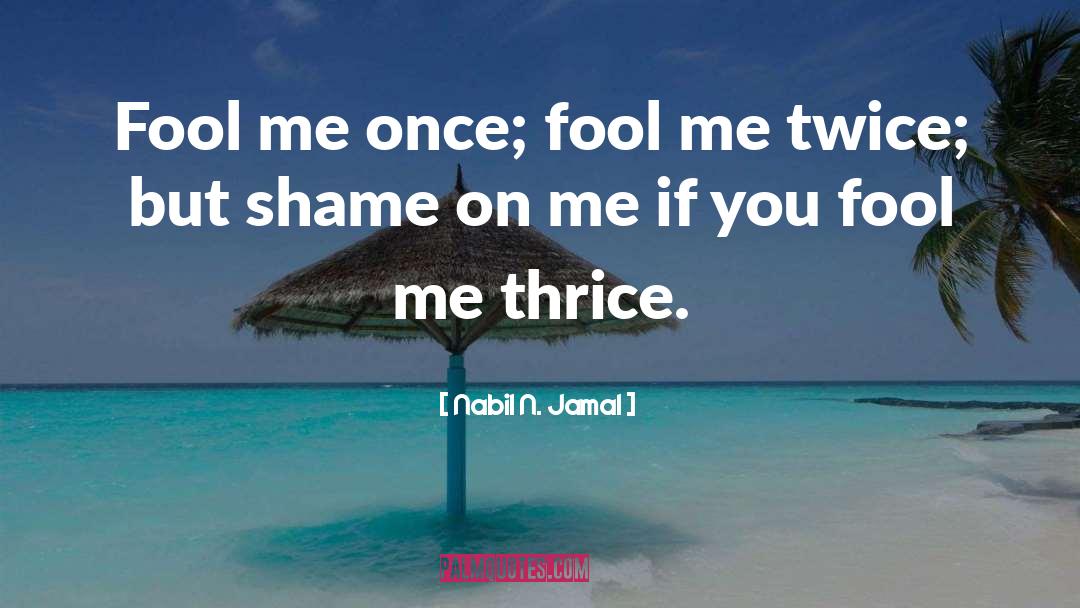 Nabil N. Jamal Quotes: Fool me once; fool me