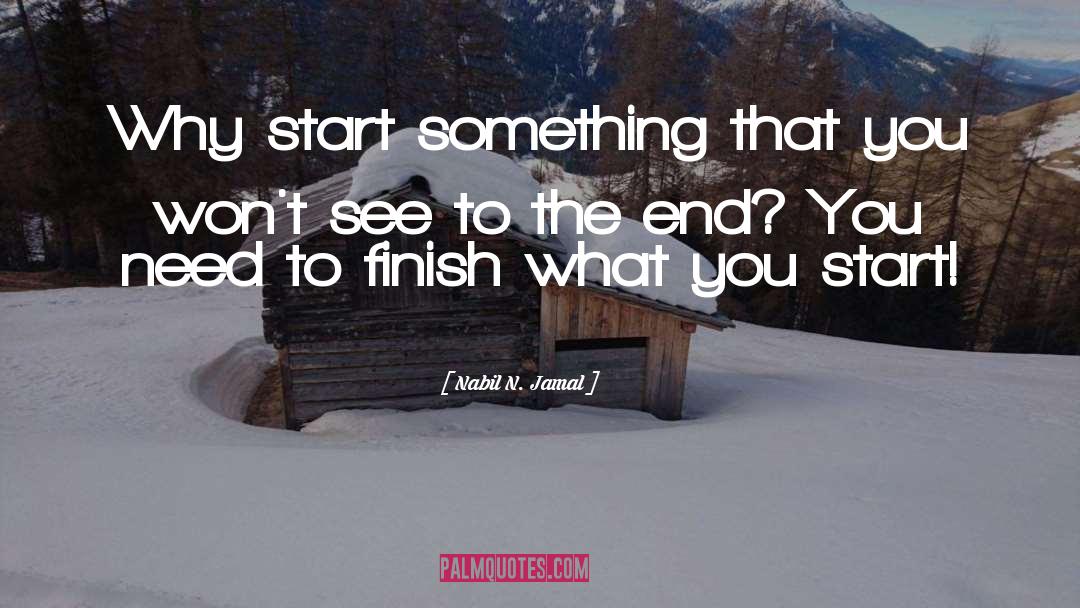 Nabil N. Jamal Quotes: Why start something that you