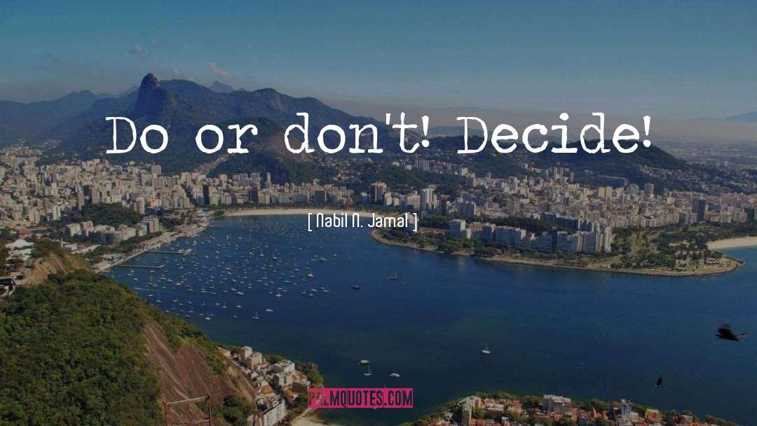 Nabil N. Jamal Quotes: Do or don't! Decide!