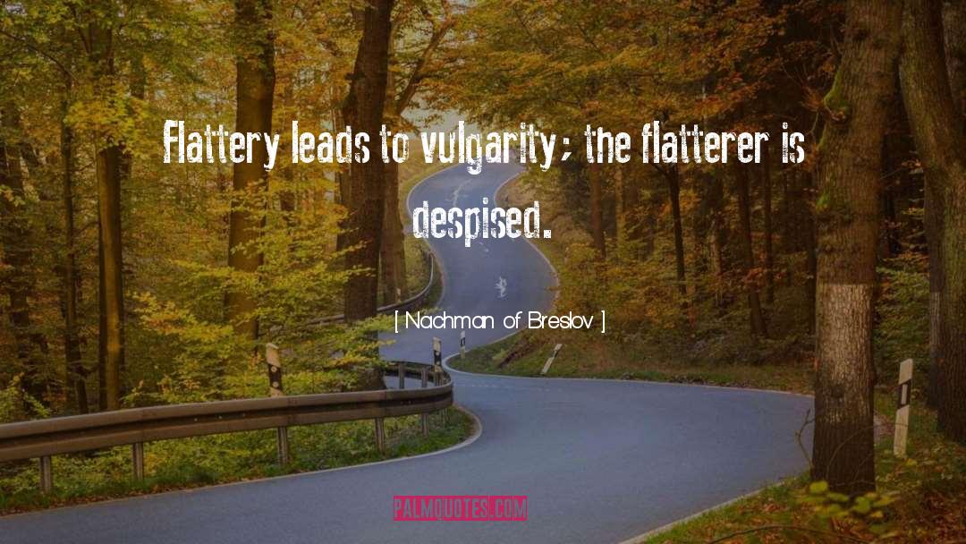 Nachman Of Breslov Quotes: Flattery leads to vulgarity; the