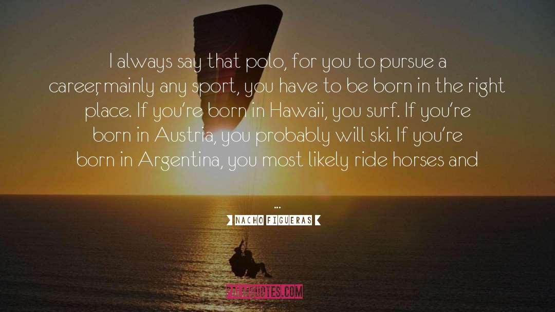 Nacho Figueras Quotes: I always say that polo,