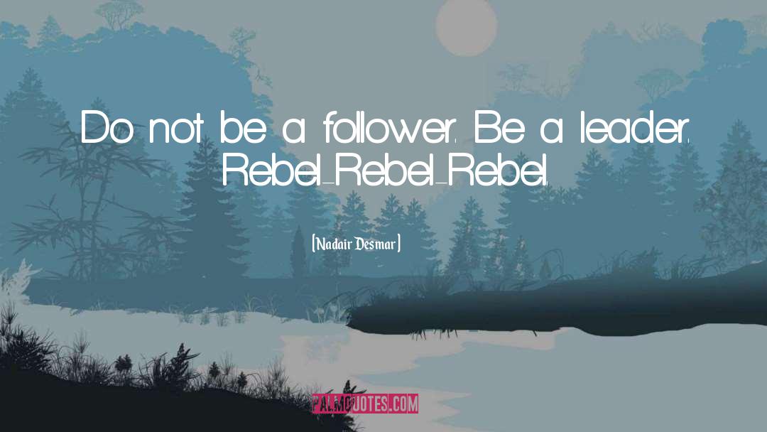 Nadair Desmar Quotes: Do not be a follower.