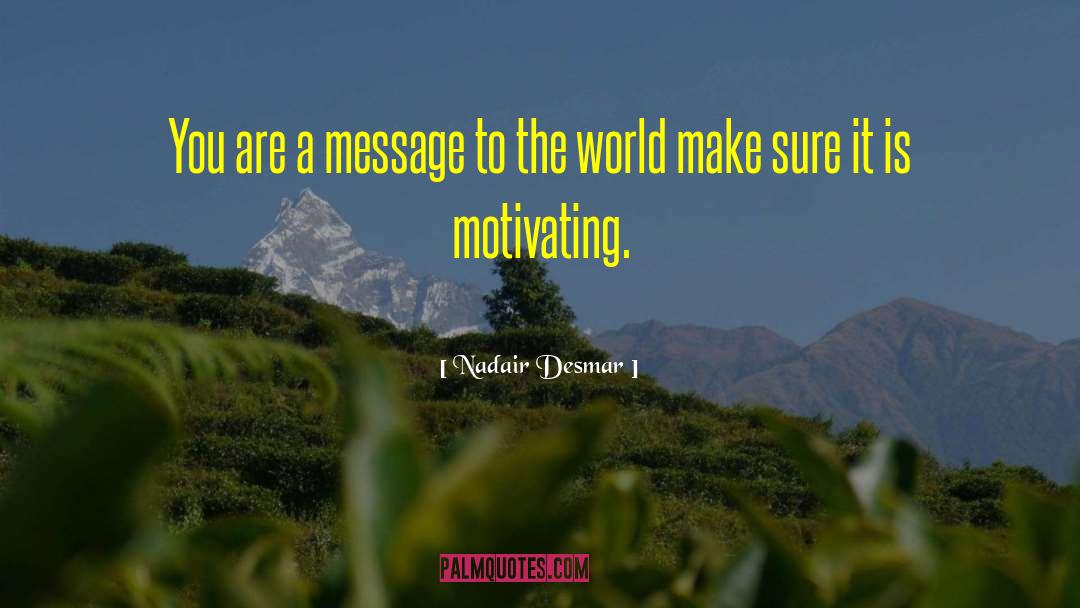Nadair Desmar Quotes: You are a message to