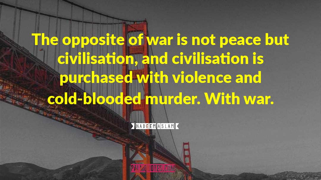 Nadeem Aslam Quotes: The opposite of war is