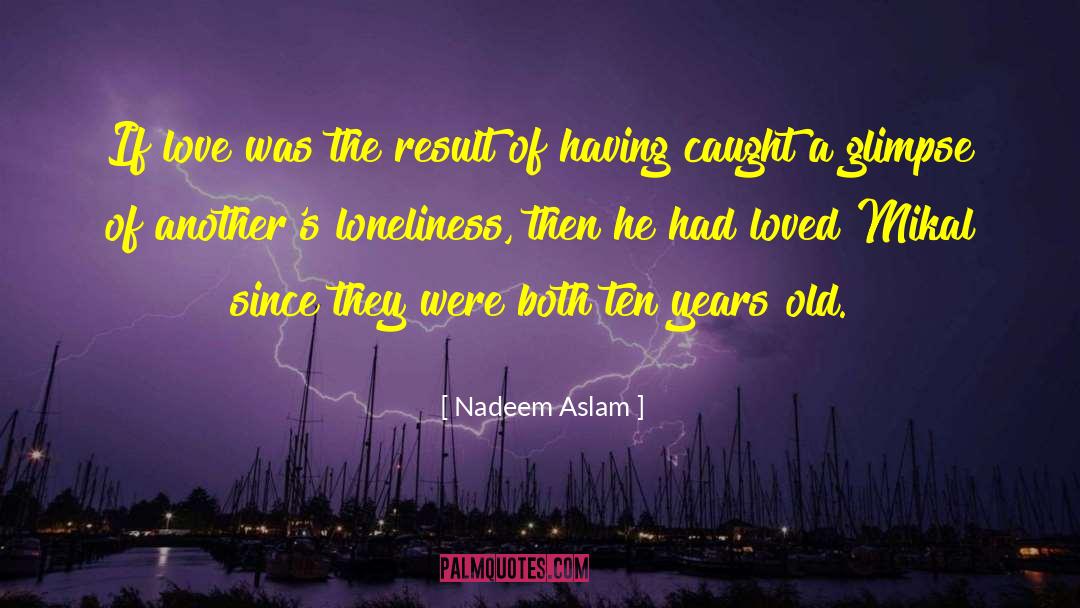 Nadeem Aslam Quotes: If love was the result