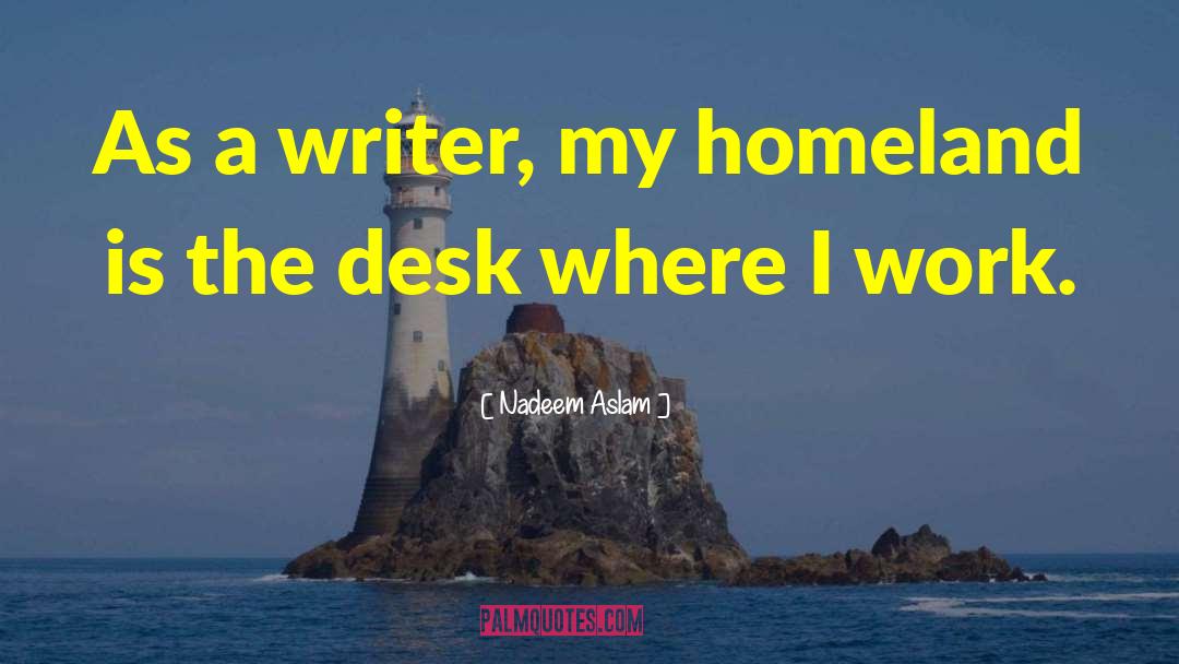 Nadeem Aslam Quotes: As a writer, my homeland