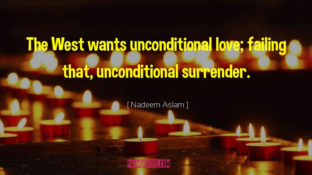 Nadeem Aslam Quotes: The West wants unconditional love;