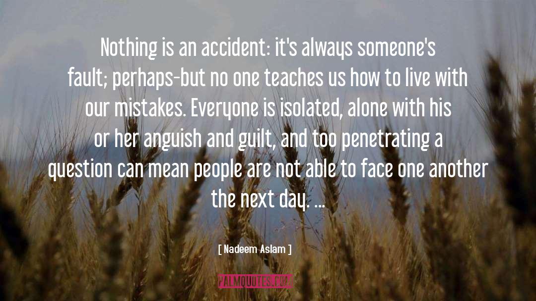 Nadeem Aslam Quotes: Nothing is an accident: it's