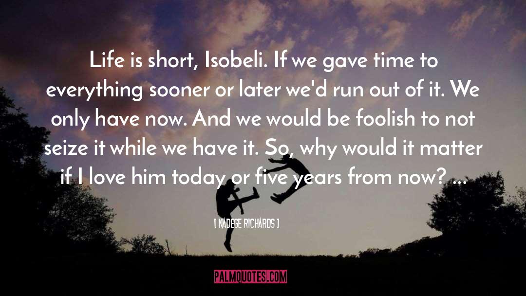 Nadege Richards Quotes: Life is short, Isobeli. If