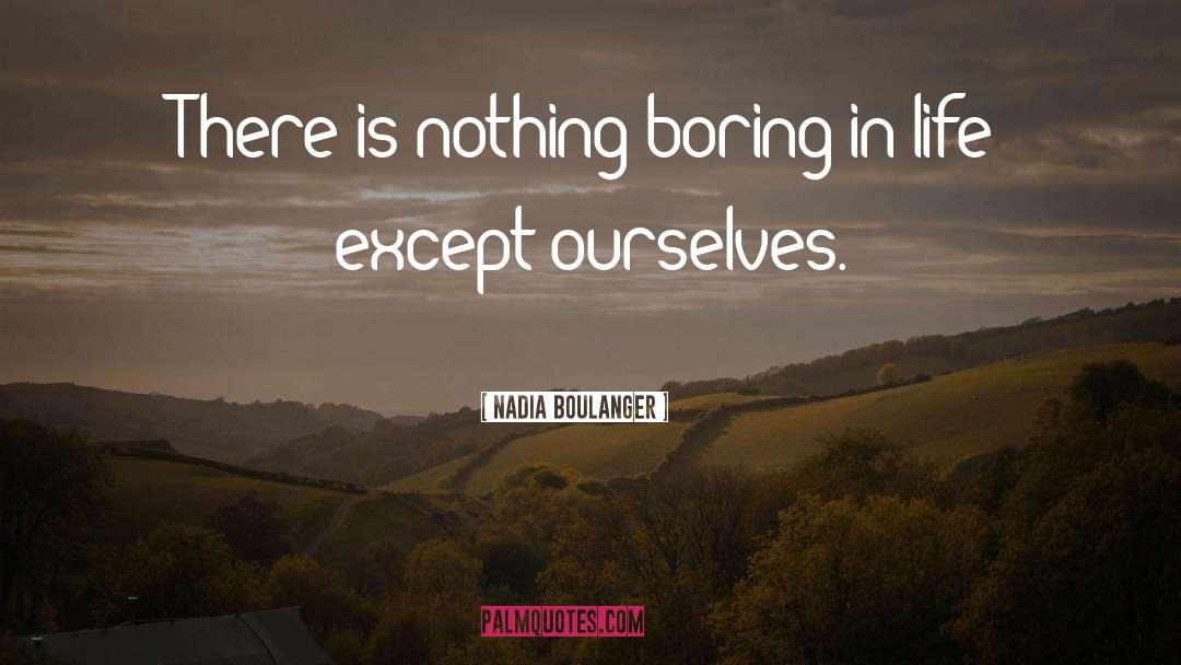 Nadia Boulanger Quotes: There is nothing boring in