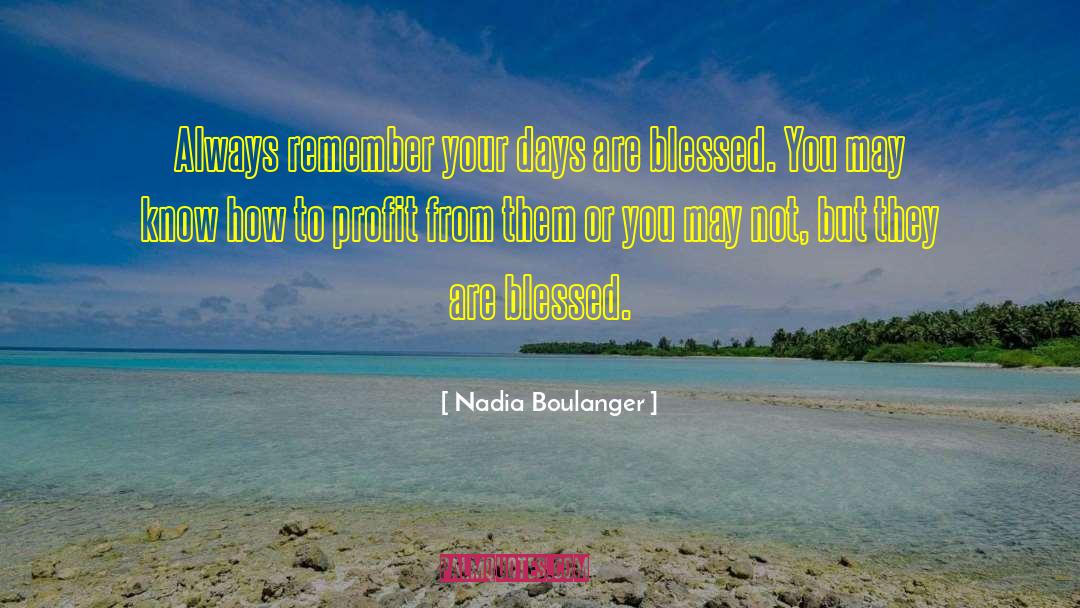 Nadia Boulanger Quotes: Always remember your days are