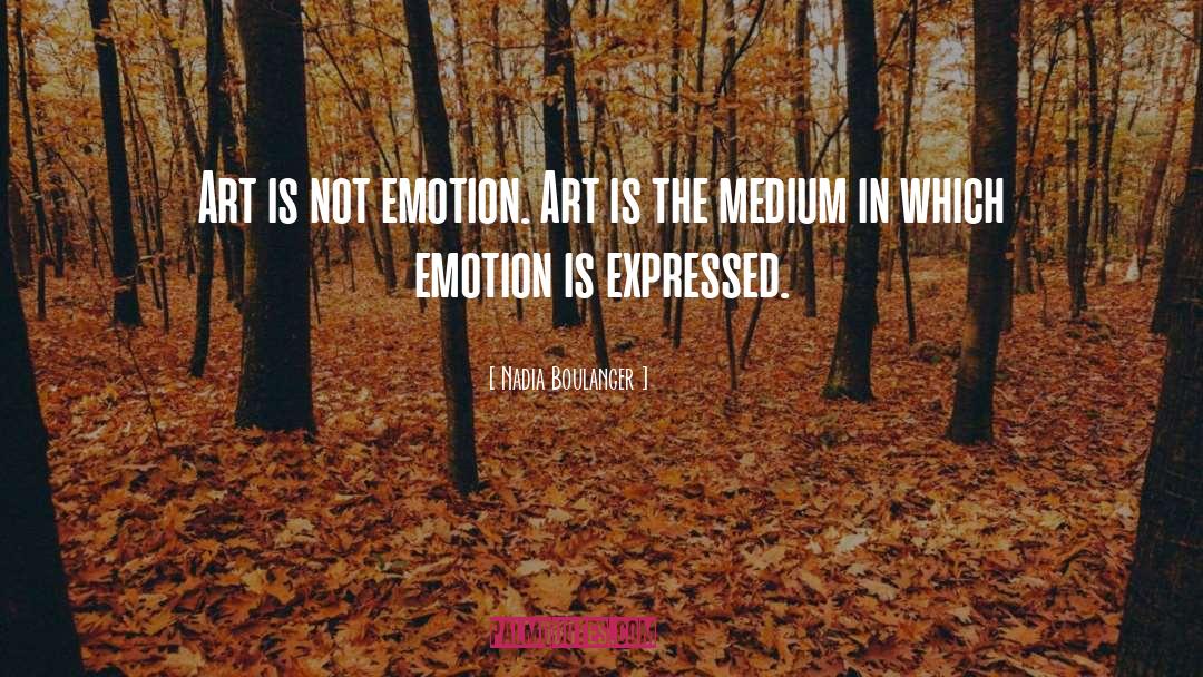 Nadia Boulanger Quotes: Art is not emotion. Art