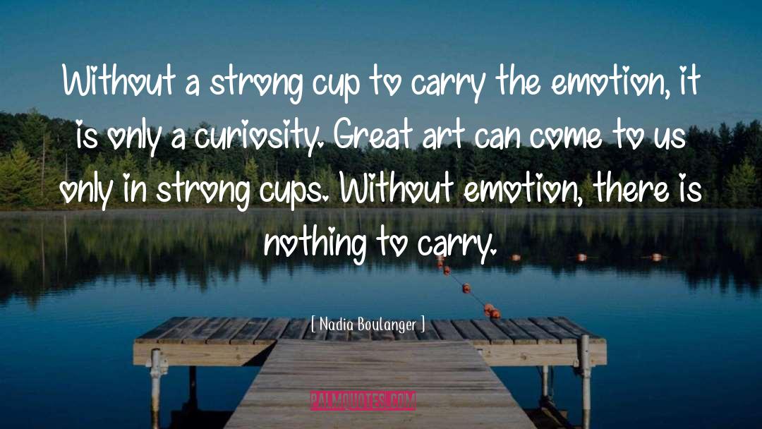 Nadia Boulanger Quotes: Without a strong cup to