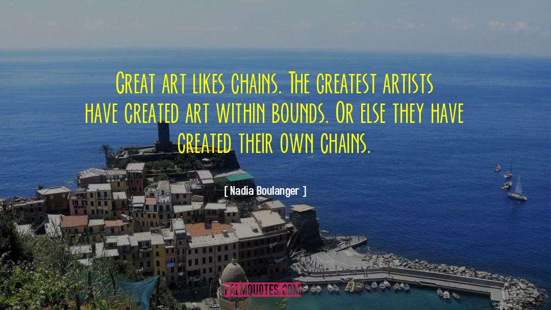 Nadia Boulanger Quotes: Great art likes chains. The
